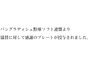 バングラデシュ野球ソフトボール連盟より協賛に対して感謝のプレートが授与されました。